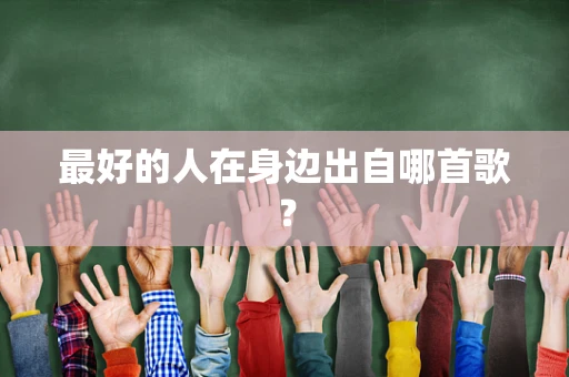 最好的人在身边出自哪首歌？