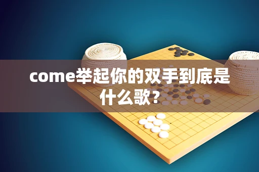 come举起你的双手到底是什么歌？