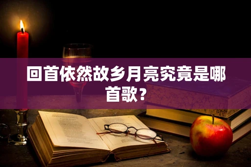 回首依然故乡月亮究竟是哪首歌？