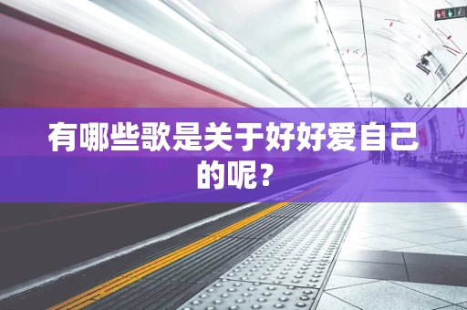 有哪些歌是关于好好爱自己的呢？