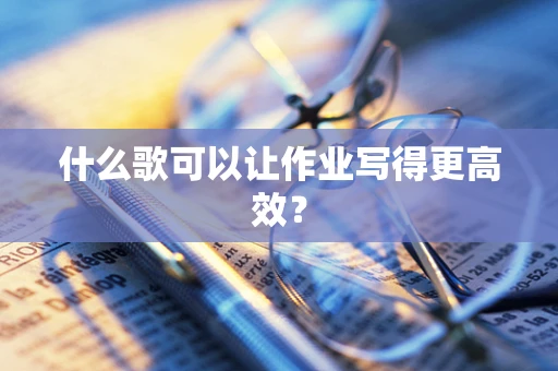 什么歌可以让作业写得更高效？