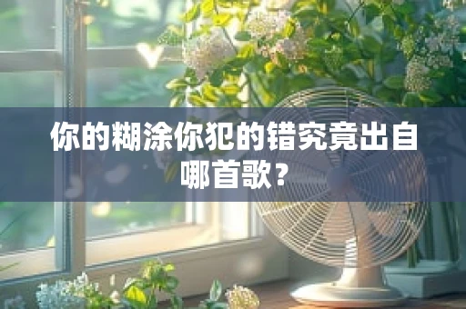 你的糊涂你犯的错究竟出自哪首歌？
