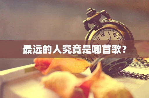 最远的人究竟是哪首歌？