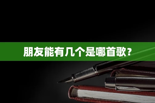 朋友能有几个是哪首歌？