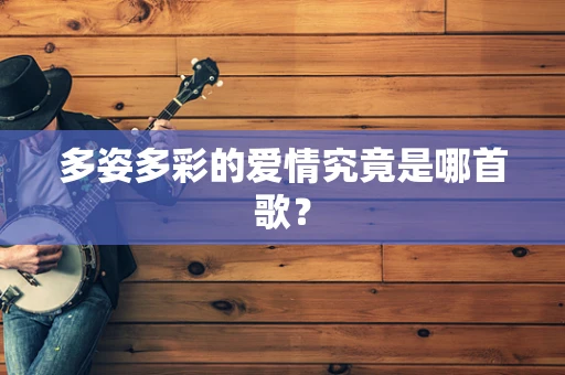 多姿多彩的爱情究竟是哪首歌？