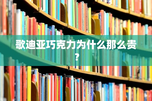 歌迪亚巧克力为什么那么贵？