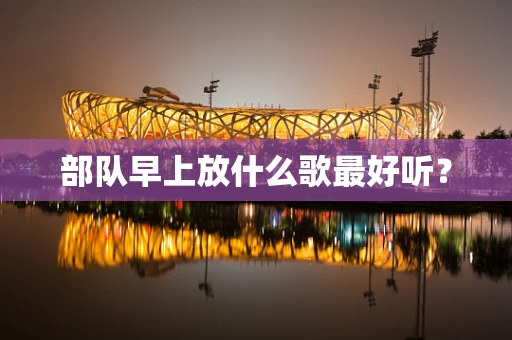 部队早上放什么歌最好听？