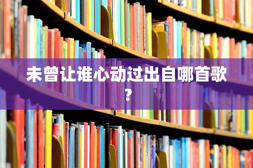未曾让谁心动过出自哪首歌？