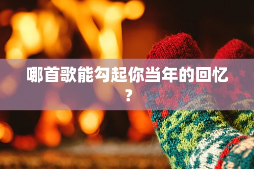 哪首歌能勾起你当年的回忆？
