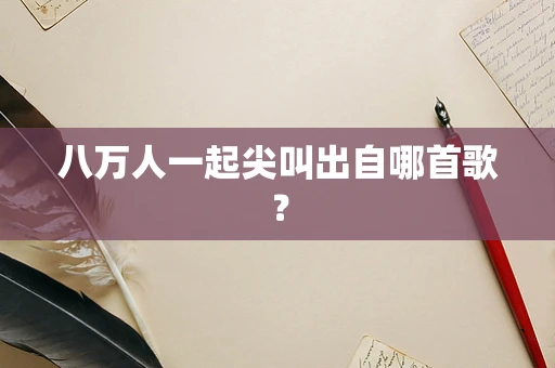八万人一起尖叫出自哪首歌？