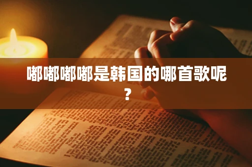 嘟嘟嘟嘟是韩国的哪首歌呢？