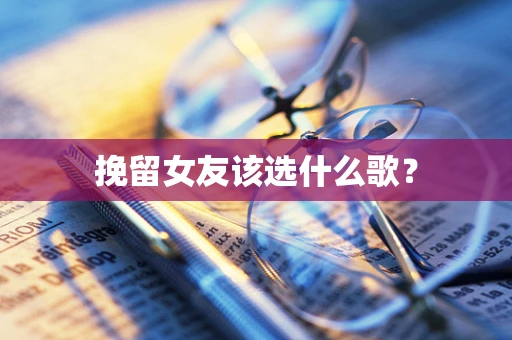 挽留女友该选什么歌？