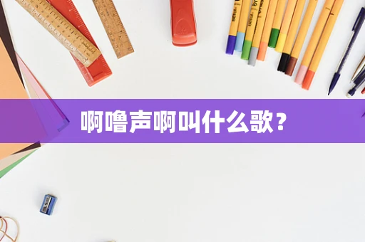 啊噜声啊叫什么歌？