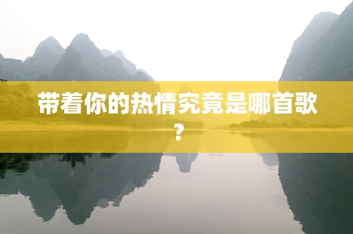 带着你的热情究竟是哪首歌？