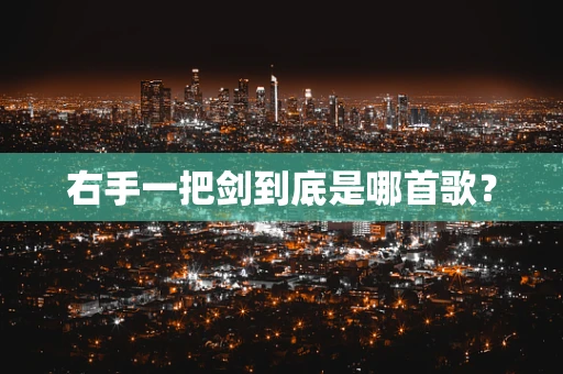 右手一把剑到底是哪首歌？