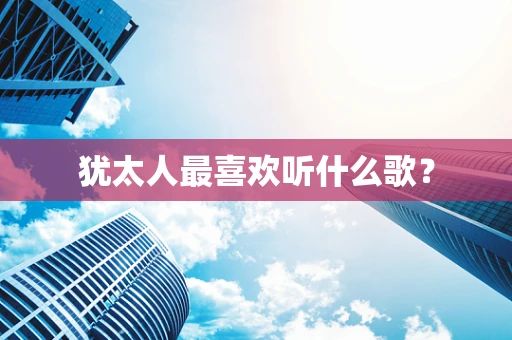 犹太人最喜欢听什么歌？