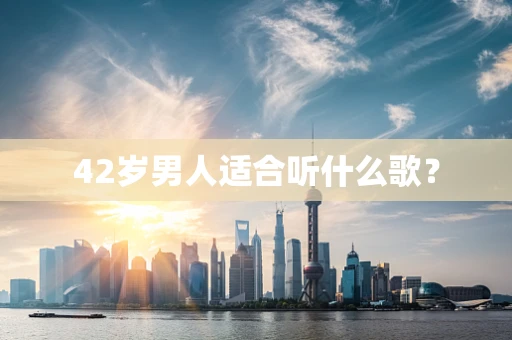 42岁男人适合听什么歌？