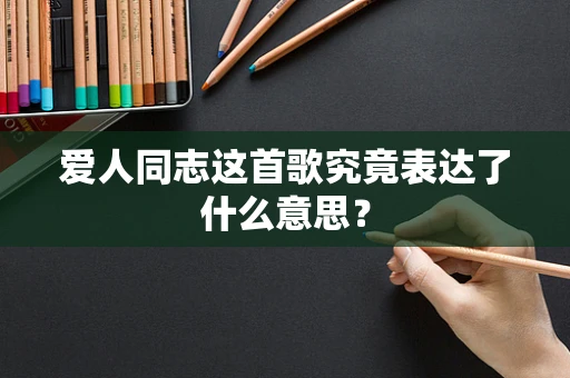 爱人同志这首歌究竟表达了什么意思？
