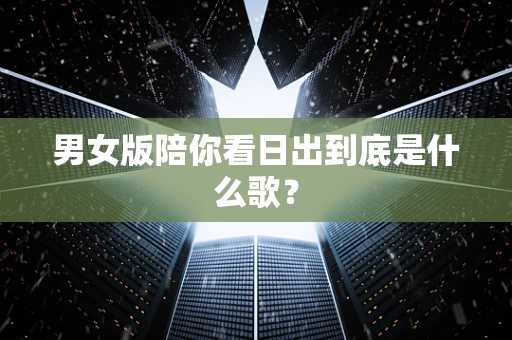男女版陪你看日出到底是什么歌？