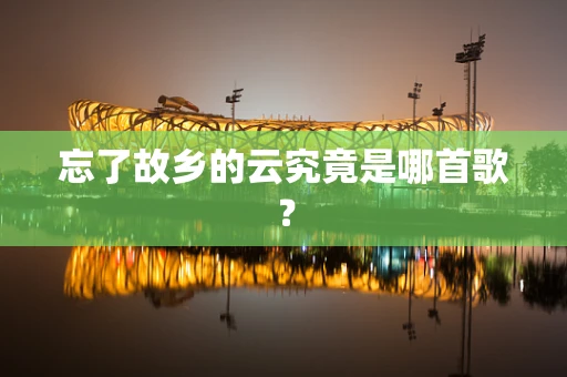 忘了故乡的云究竟是哪首歌？