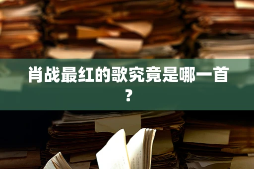 肖战最红的歌究竟是哪一首？