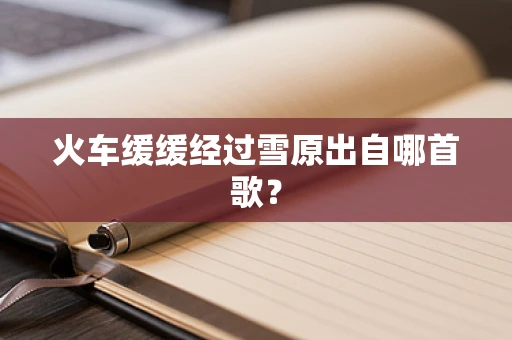 火车缓缓经过雪原出自哪首歌？