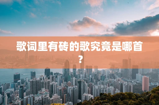 歌词里有砖的歌究竟是哪首？