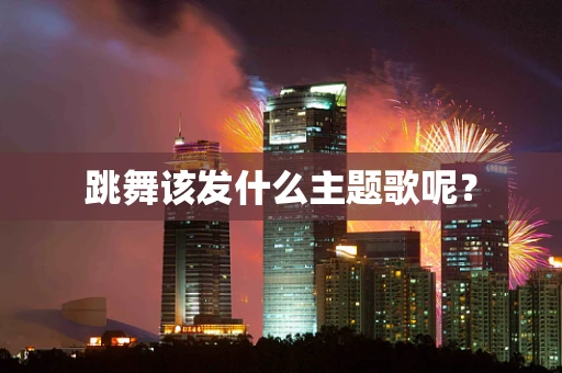 跳舞该发什么主题歌呢？