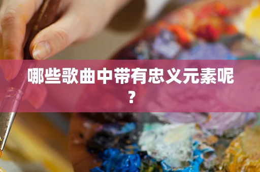 哪些歌曲中带有忠义元素呢？