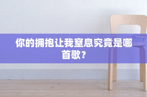 你的拥抱让我窒息究竟是哪首歌？