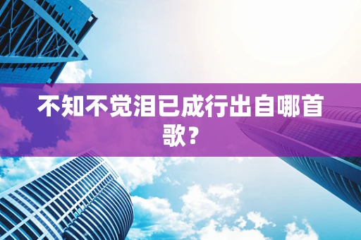 不知不觉泪已成行出自哪首歌？