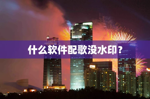 什么软件配歌没水印？