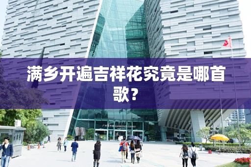 满乡开遍吉祥花究竟是哪首歌？