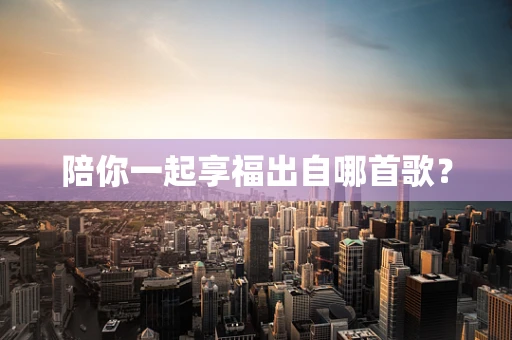 陪你一起享福出自哪首歌？