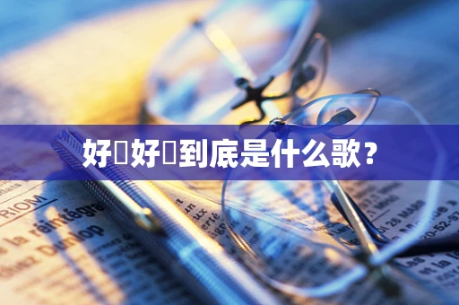 好嘢好嘢到底是什么歌？
