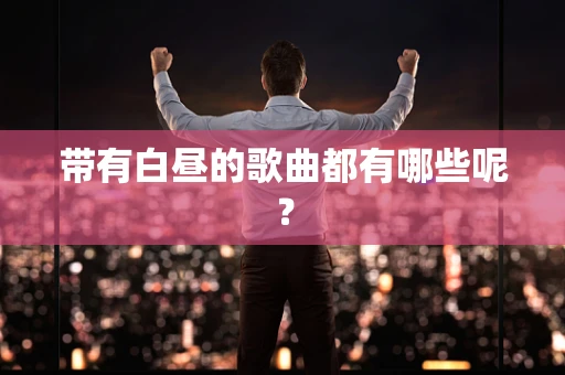 带有白昼的歌曲都有哪些呢？