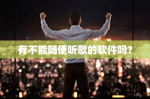 有不能随便听歌的软件吗？