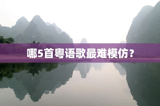 哪5首粤语歌最难模仿？