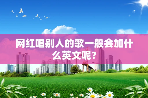 网红唱别人的歌一般会加什么英文呢？