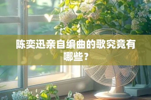 陈奕迅亲自编曲的歌究竟有哪些？