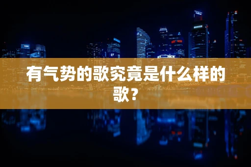 有气势的歌究竟是什么样的歌？