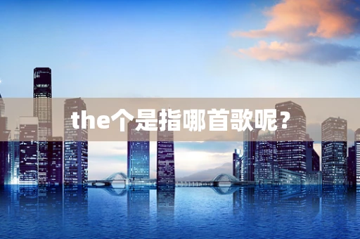 the个是指哪首歌呢？