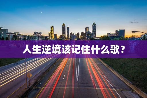 人生逆境该记住什么歌？