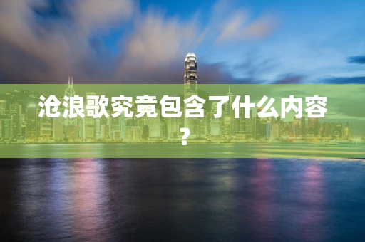 沧浪歌究竟包含了什么内容？
