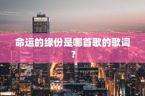 命运的缘份是哪首歌的歌词？
