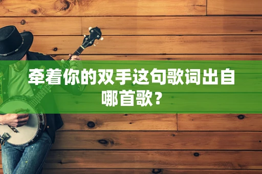 牵着你的双手这句歌词出自哪首歌？