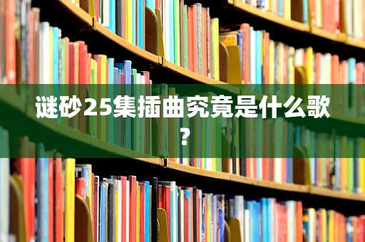 谜砂25集插曲究竟是什么歌？