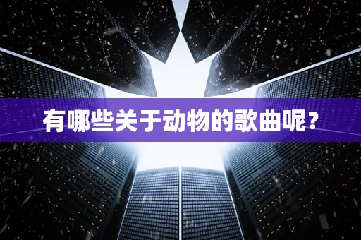 有哪些关于动物的歌曲呢？