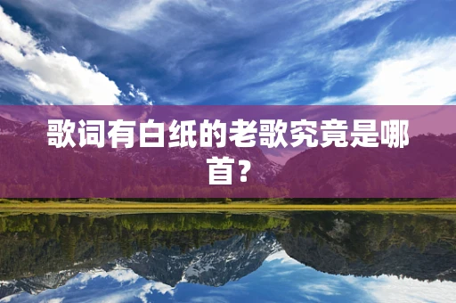 歌词有白纸的老歌究竟是哪首？
