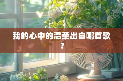 我的心中的温柔出自哪首歌？